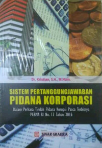 Sistem Pertanggungjawaban Pidana Korporasi : Dalam Perkara Tindak Pidana Korupsi Pasca Terbitnya PERMA RI No.13 2016
